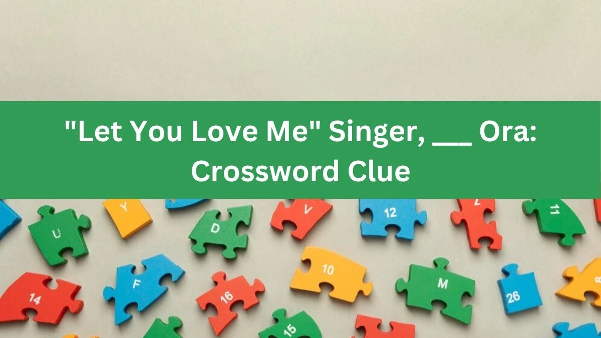 Daily Themed Let You Love Me Singer, ___ Ora: Crossword Clue Puzzle Answer from August 07, 2024