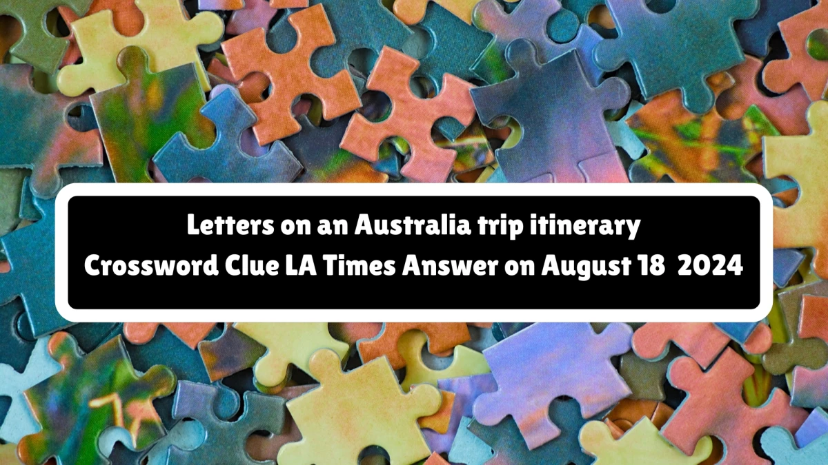 LA Times Letters on an Australia trip itinerary Crossword Clue Answers with 3 Letters from August 18, 2024