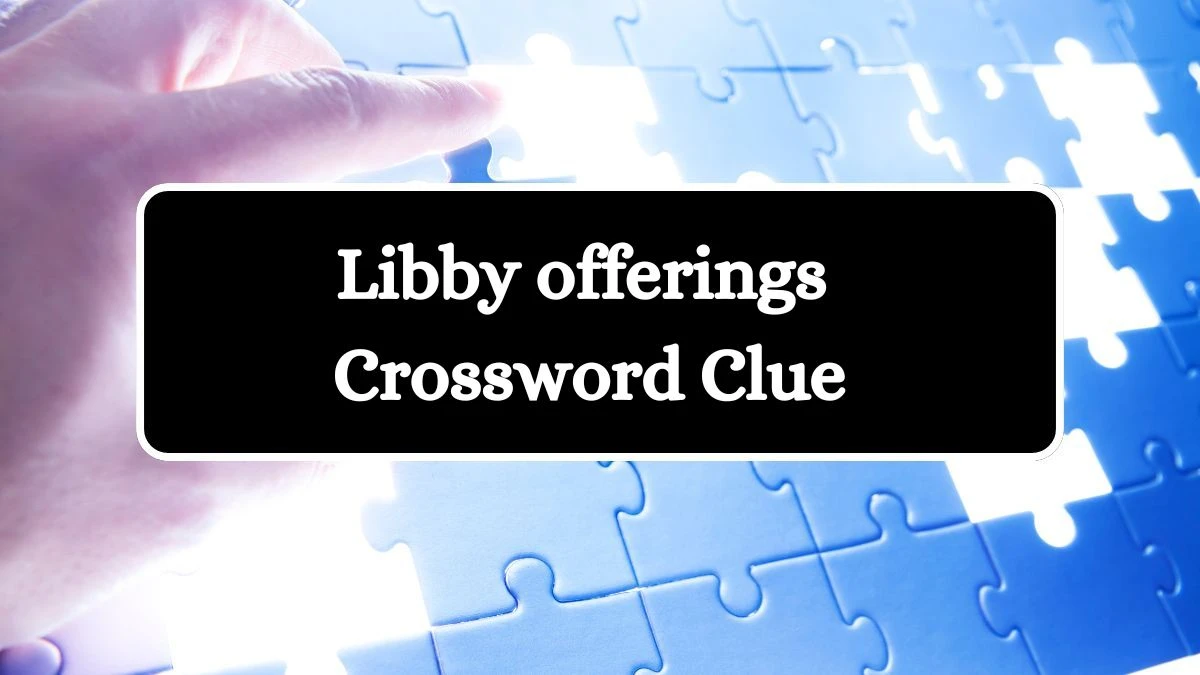 NYT Libby offerings (6) Crossword Clue Puzzle Answer from August 16, 2024