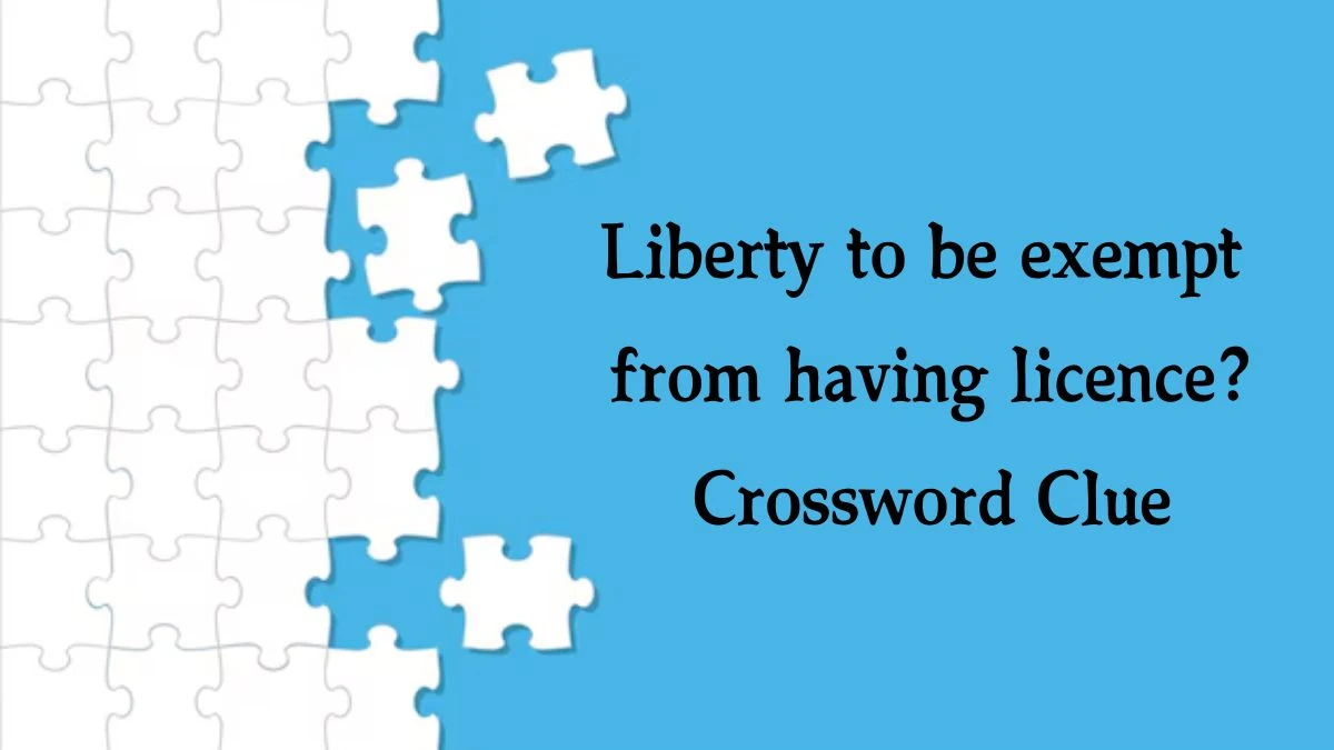 Liberty to be exempt from having licence? (7) Crossword Clue Answers on August 07, 2024