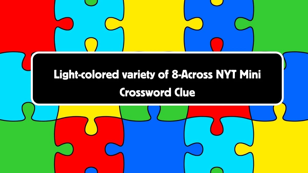 NYT Mini Light-colored variety of 8-Across Crossword Clue Hints Answer