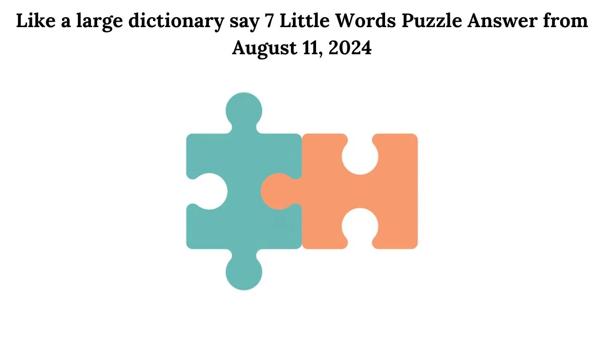 Like a large dictionary say 7 Little Words Puzzle Answer from August 11, 2024