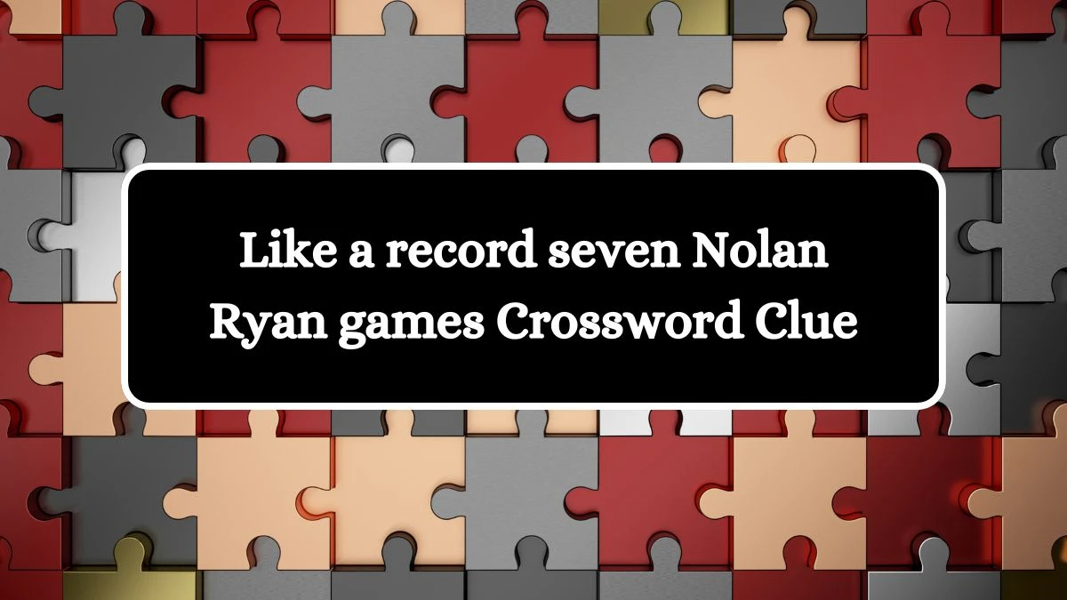 NYT Like a record seven Nolan Ryan games Crossword Clue Puzzle Answer from August 19, 2024