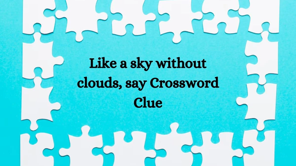 Like a sky without clouds, say Daily Themed Crossword Clue Puzzle Answer from August 21, 2024