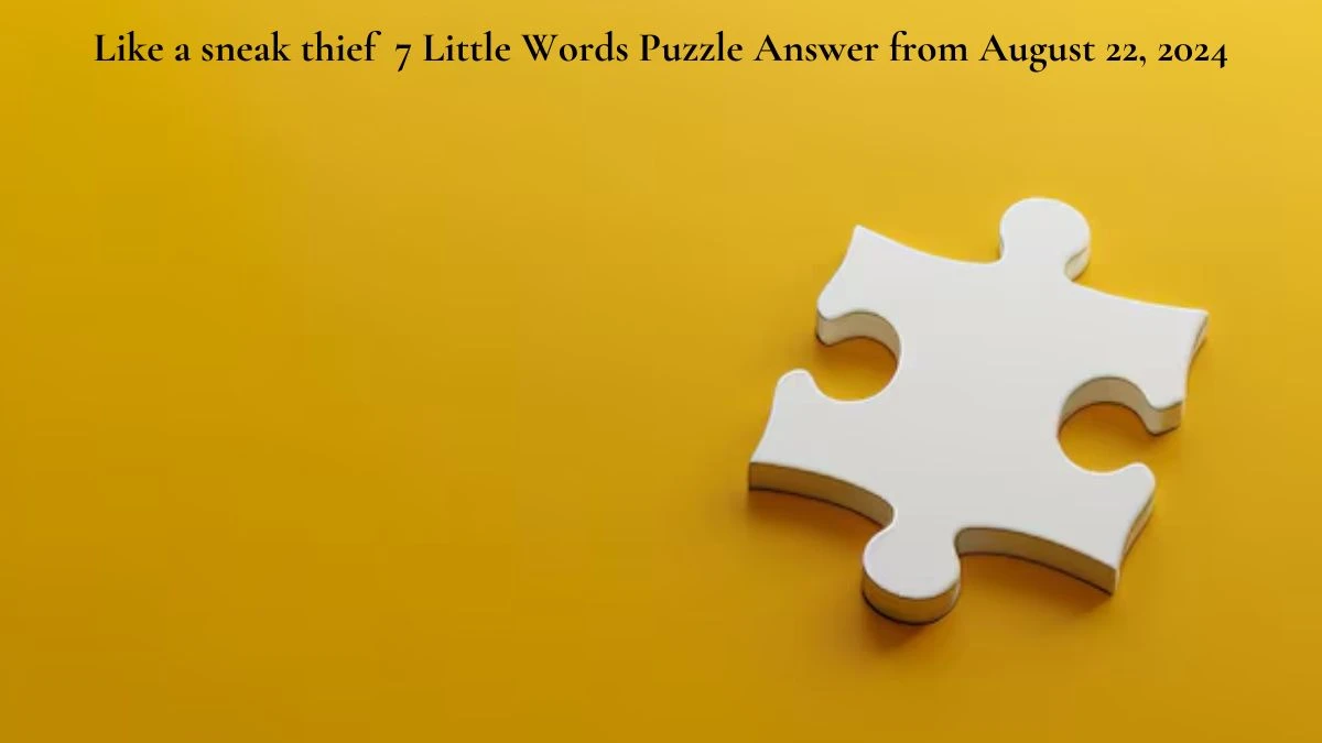 Like a sneak thief 7 Little Words Puzzle Answer from August 22, 2024