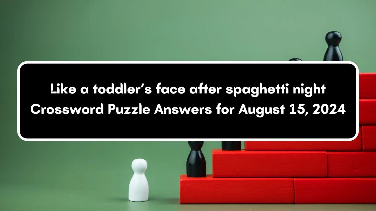 Like a toddler’s face after spaghetti night Universal Crossword Clue Puzzle Answer from August 15, 2024