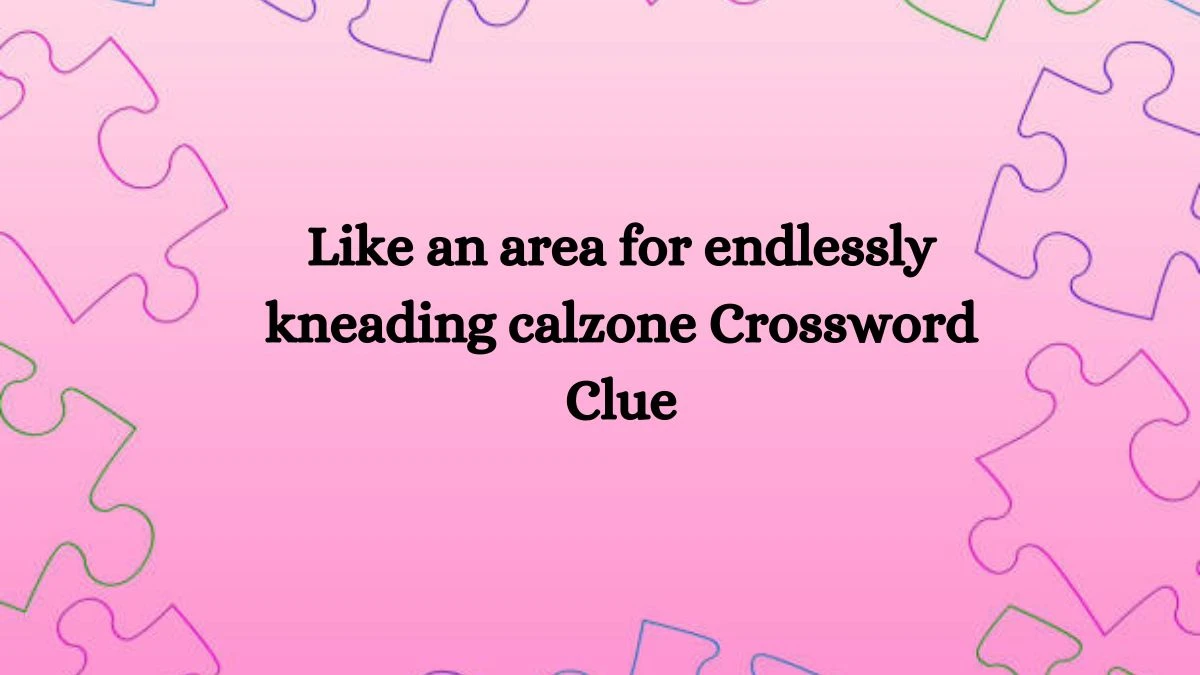 Like an area for endlessly kneading calzone Crossword Clue Puzzle Answer from August 03, 2024