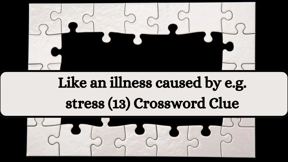 Like an illness caused by e.g. stress (13) Crossword Clue Puzzle Answer from August 10, 2024