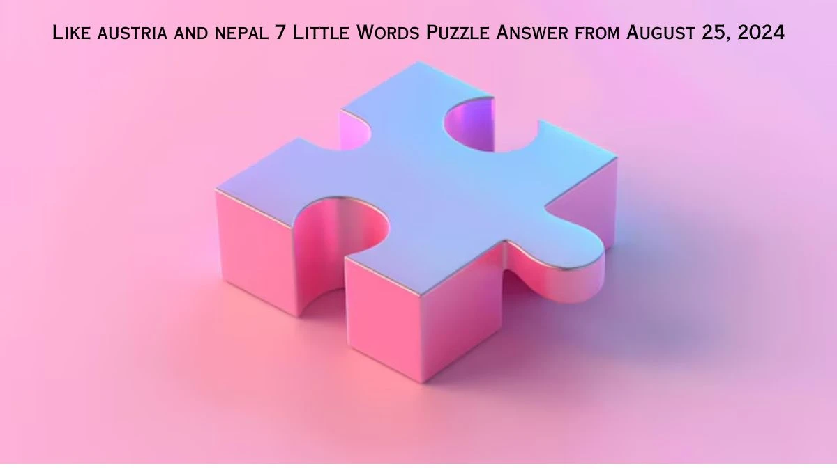 Like austria and nepal 7 Little Words Puzzle Answers from August 25, 2024