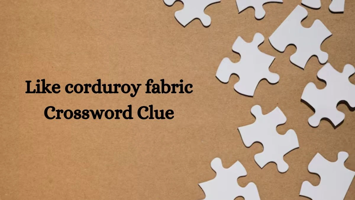 NYT Like corduroy fabric (5) Crossword Clue Puzzle Answer from August 01, 2024