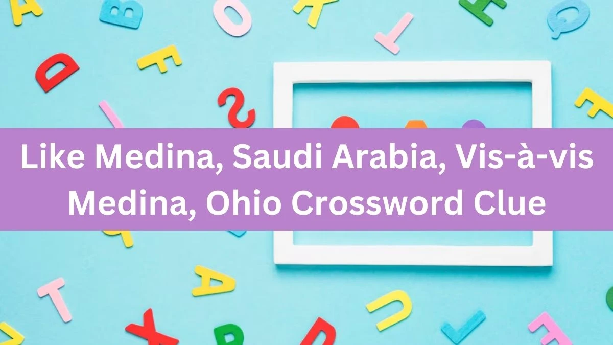 NYT Like Medina, Saudi Arabia, Vis-à-vis Medina, Ohio Crossword Clue Puzzle Answer from August 17, 2024