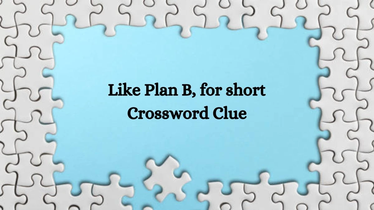 NYT Like Plan B, for short Crossword Clue Puzzle Answer from August 07, 2024