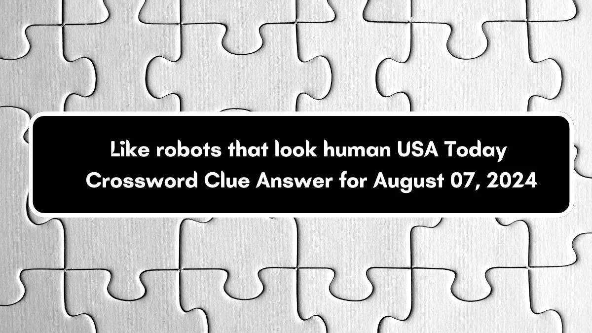 USA Today Like robots that look human Crossword Clue Puzzle Answer from August 07, 2024