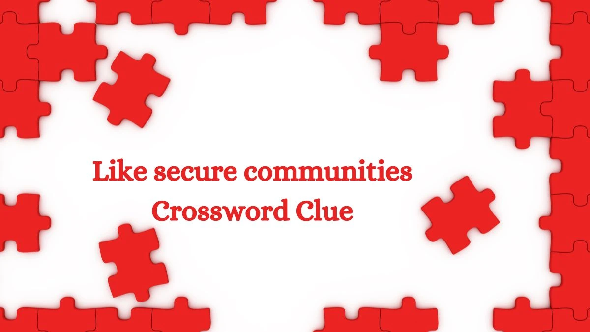 Like secure communities Universal Crossword Clue Puzzle Answer from August 05, 2024