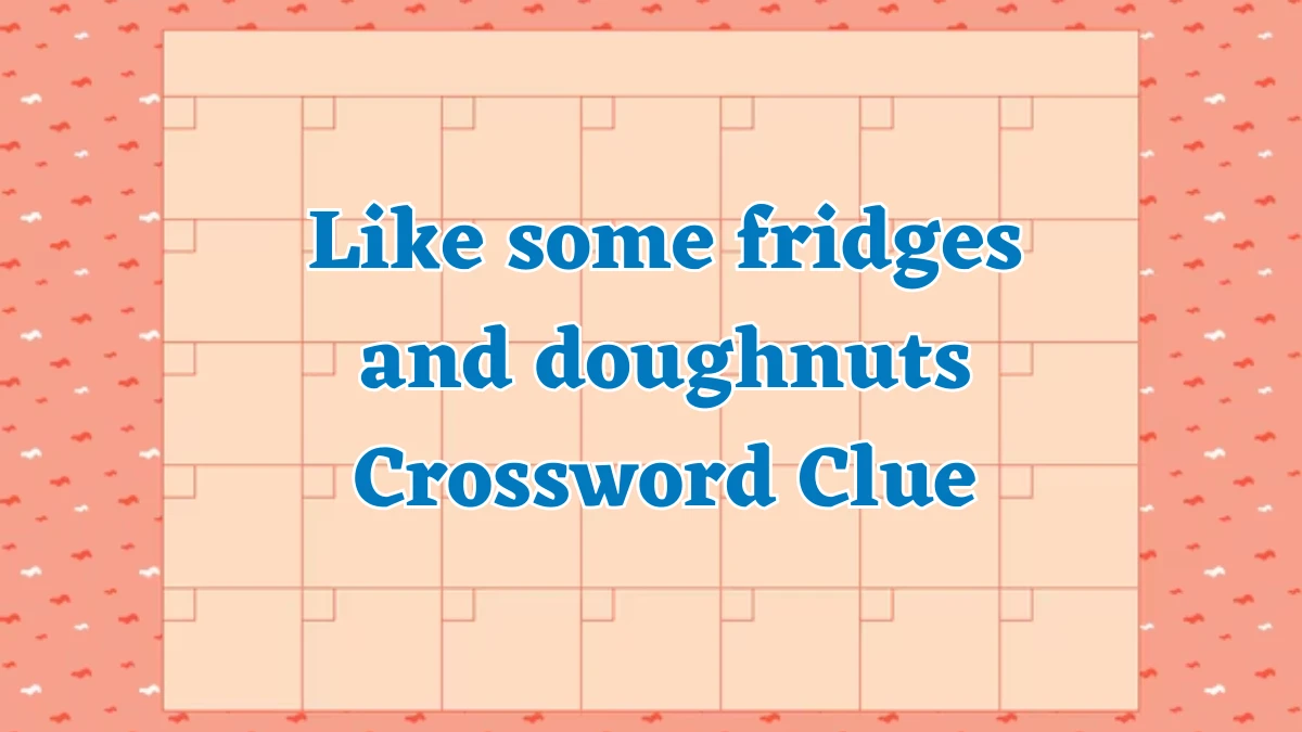 NYT Like some fridges and doughnuts Crossword Clue Puzzle Answer from August 02, 2024