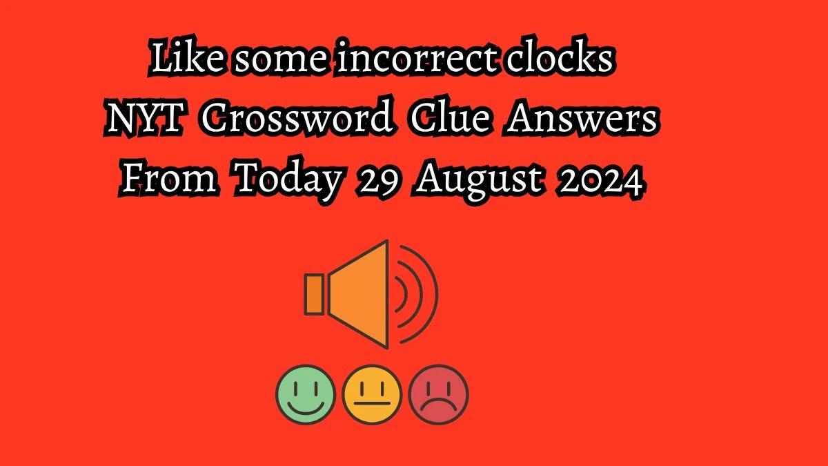 NYT Like some incorrect clocks Crossword Clue Puzzle Answer from August 29, 2024