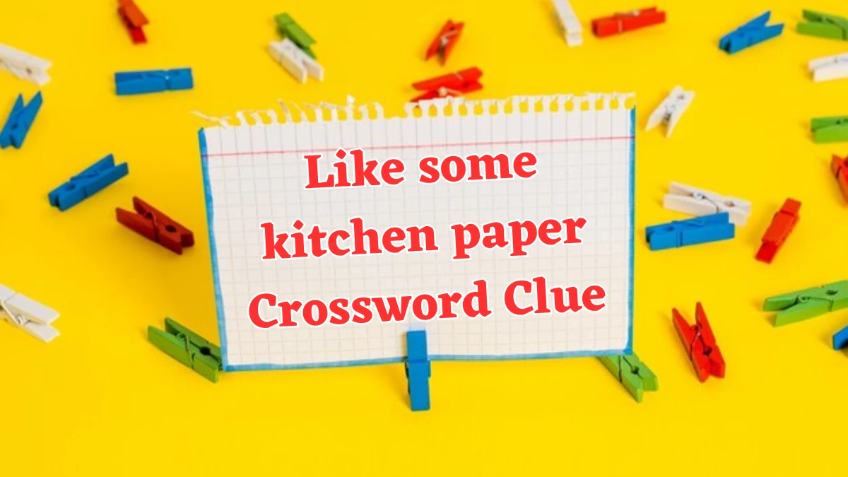 Like some kitchen paper NYT Crossword Clue Puzzle Answer from August 01, 2024