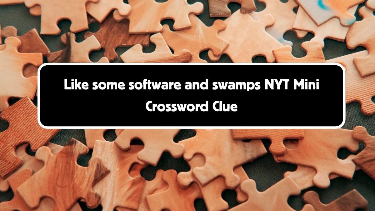 NYT Mini Like some software and swamps Crossword Clue Hints Answer