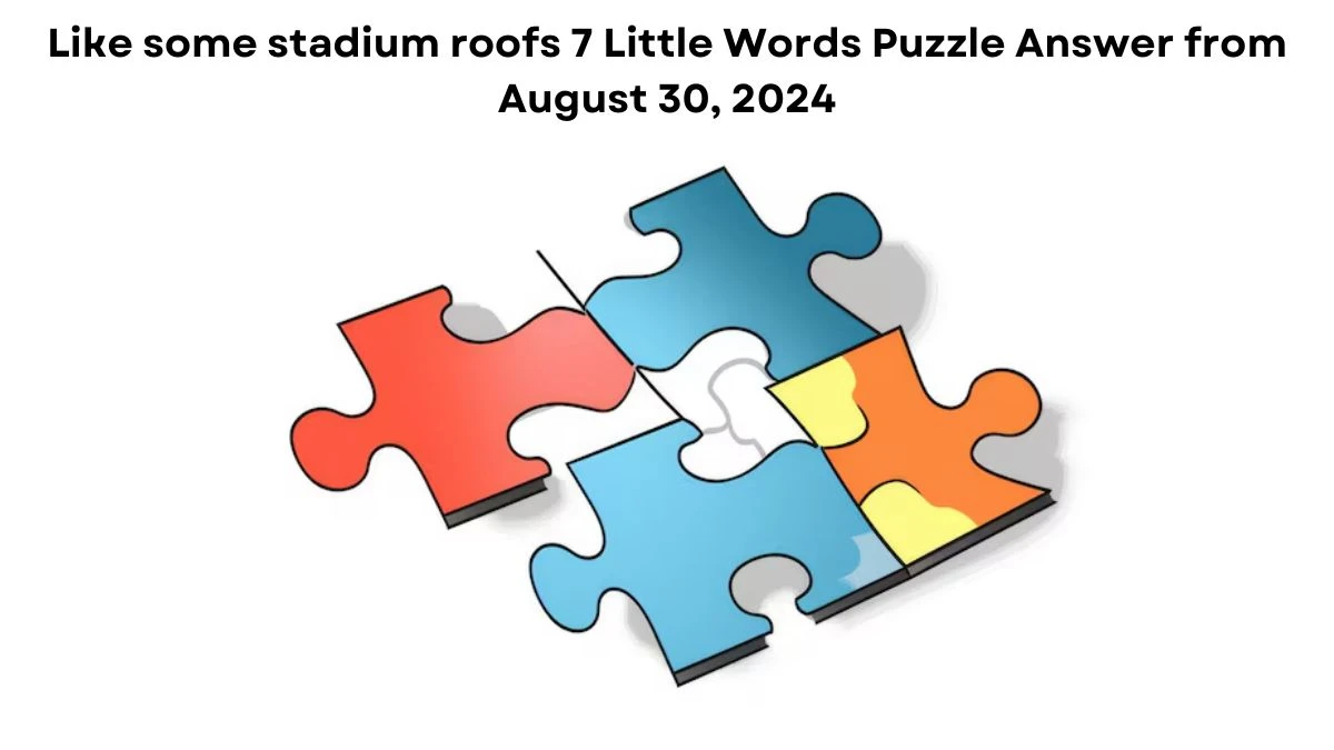 Like some stadium roofs 7 Little Words Puzzle Answer from August 30, 2024