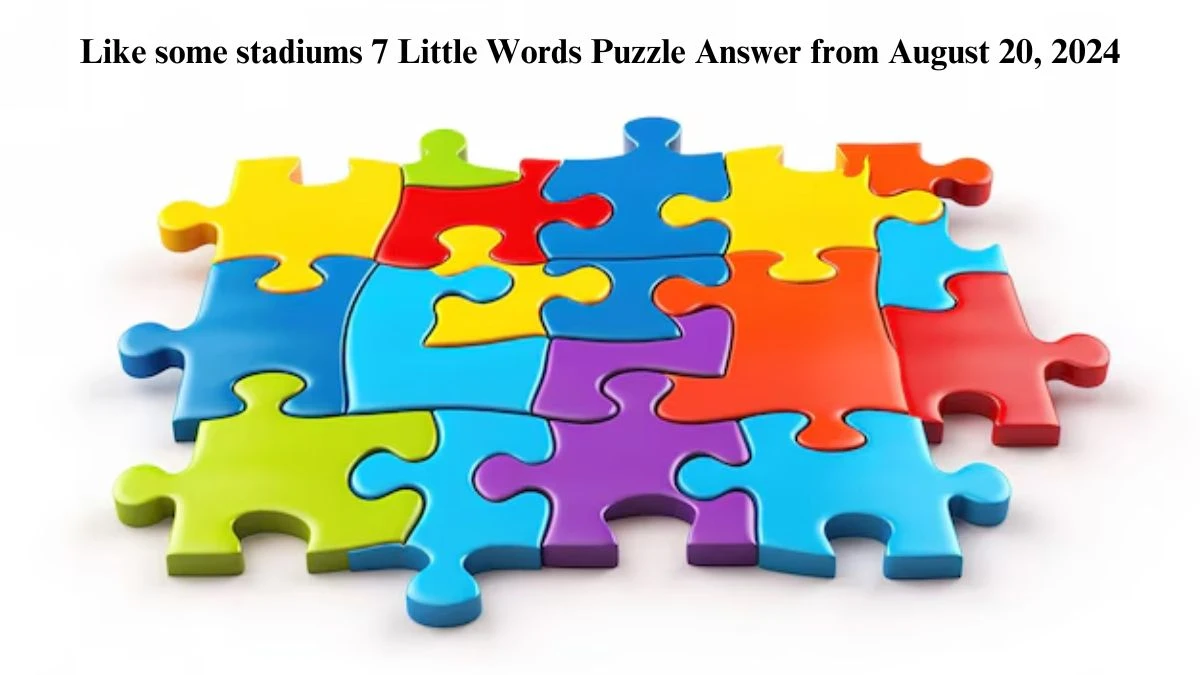 Like some stadiums 7 Little Words Puzzle Answers from August 20, 2024