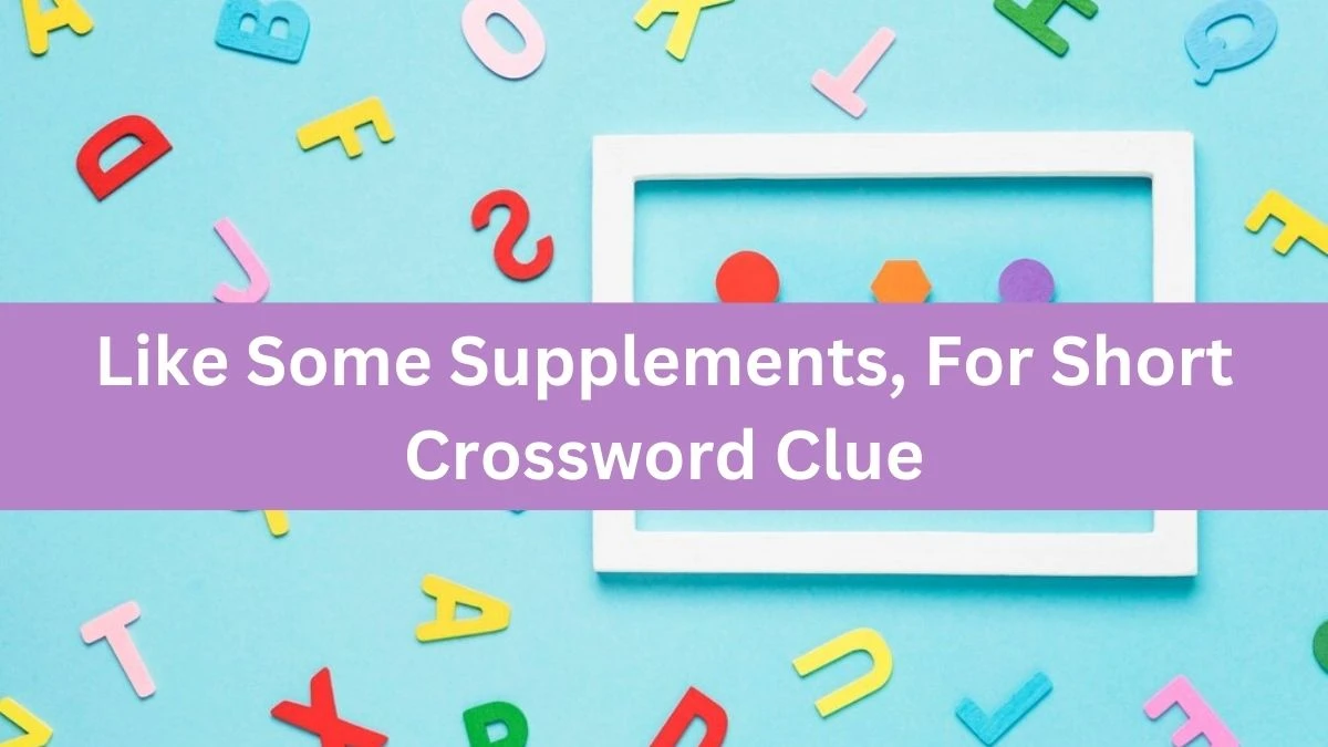 NYT Like Some Supplements, For Short Crossword Clue Puzzle Answer from August 31, 2024