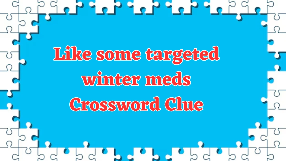 Like some targeted winter meds NYT Crossword Clue Puzzle Answer from August 03, 2024