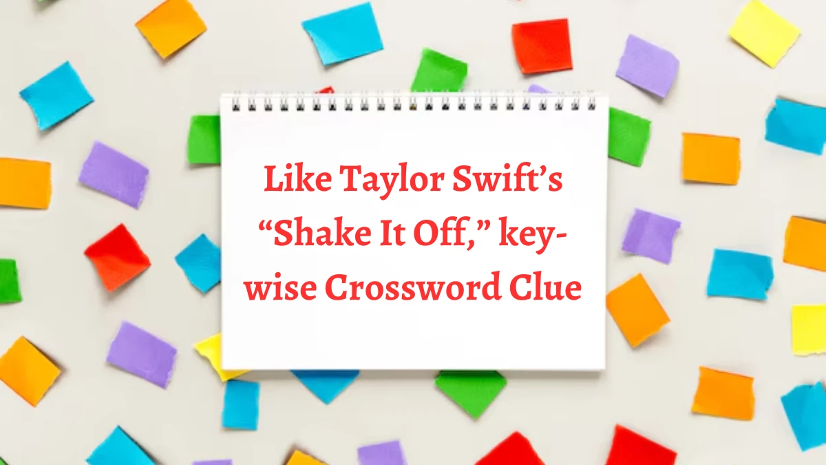 NYT Like Taylor Swift’s “Shake It Off,” key-wise (3) Crossword Clue Puzzle Answer from August 13, 2024