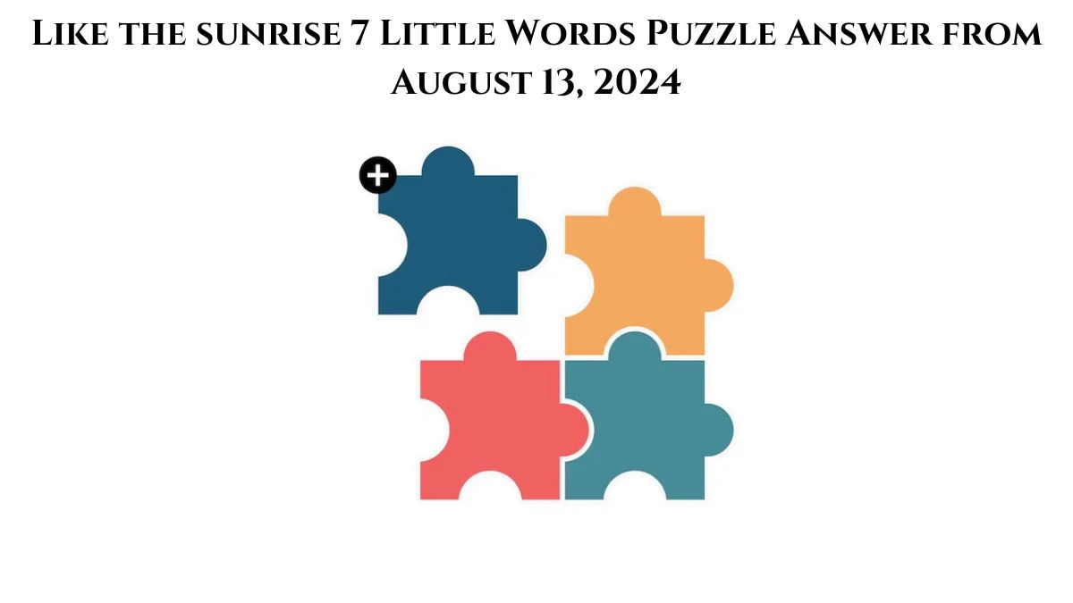 Like the sunrise 7 Little Words Puzzle Answer from August 13, 2024