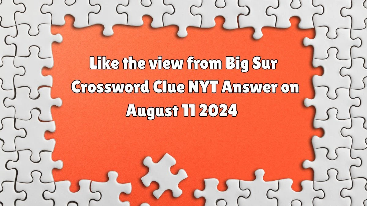 NYT Like the view from Big Sur Crossword Clue Puzzle Answer from August 11, 2024