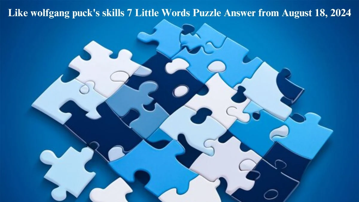 Like wolfgang puck's skills 7 Little Words Puzzle Answers from August 18, 2024