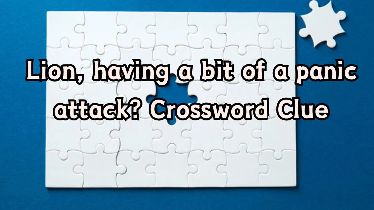 Lion, having a bit of a panic attack? Crossword Clue Answers on August 24, 2024