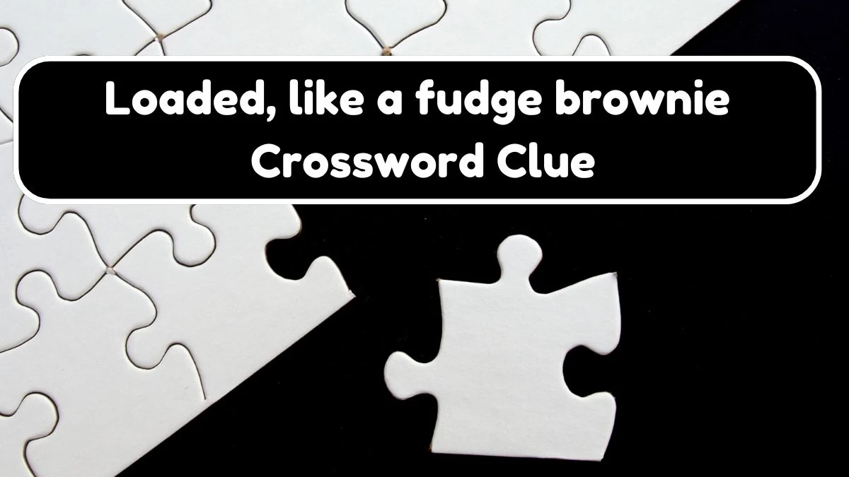 Loaded, like a fudge brownie Daily Themed Crossword Clue Puzzle Answer from August 04, 2024