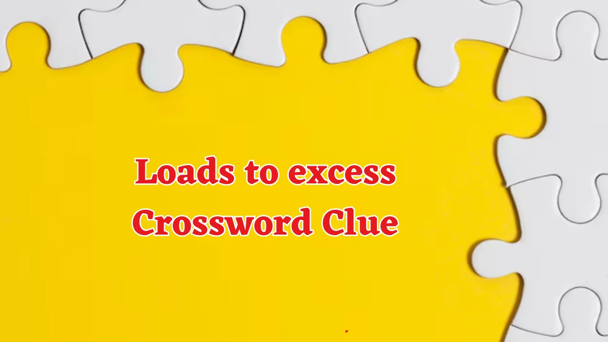 Loads to excess Crossword Clue Puzzle Answer from August 17, 2024