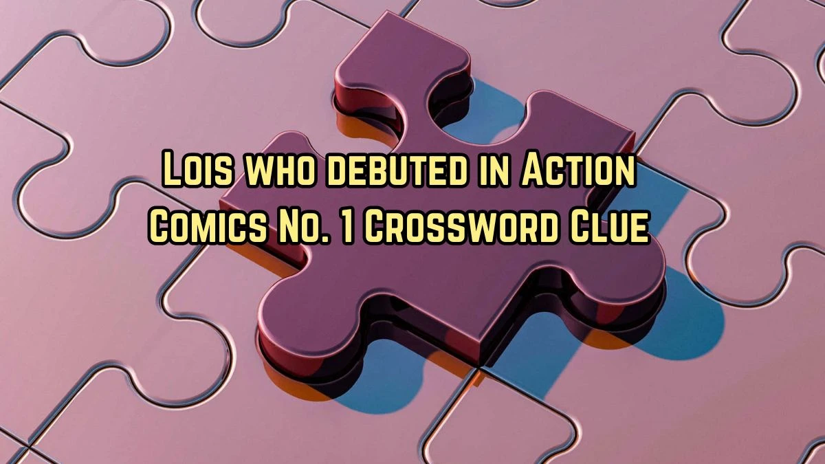 LA Times Lois who debuted in Action Comics No. 1 Crossword Clue Puzzle Answer from August 11, 2024