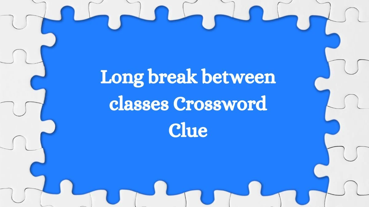 Long break between classes NYT Crossword Clue Puzzle Answer from August 02, 2024