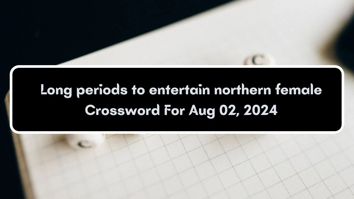 Long periods to entertain northern female Crossword Clue Puzzle Answer from August 02, 2024