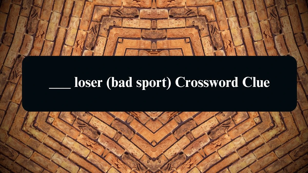 ___ loser (bad sport) Daily Themed Crossword Clue Puzzle Answer from August 14, 2024