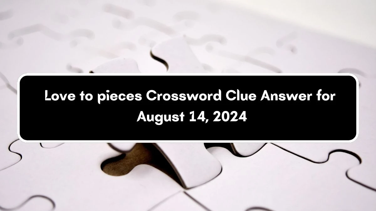 LA Times Love to pieces Crossword Puzzle Answer from August 14, 2024