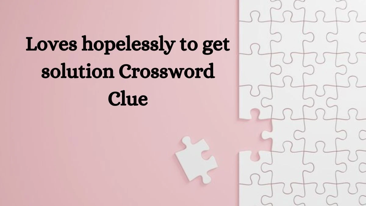 Loves hopelessly to get solution Crossword Clue Puzzle Answer from August 13, 2024