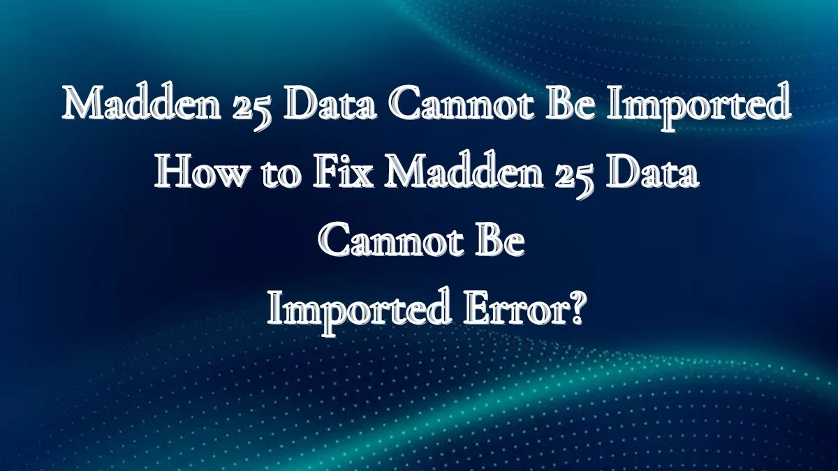 Madden 25 Data Cannot Be Imported How to Fix Madden 25 Data Cannot Be Imported Error?