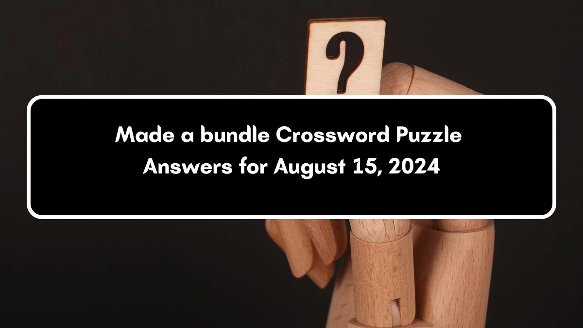 Made a bundle NYT Crossword Clue Puzzle Answer on August 15, 2024