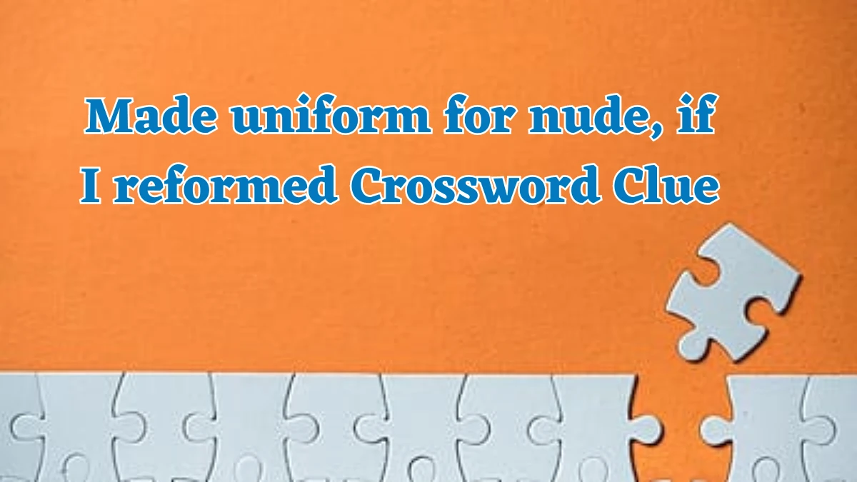 Made uniform for nude, if I reformed Crossword Clue Puzzle Answer from August 03, 2024