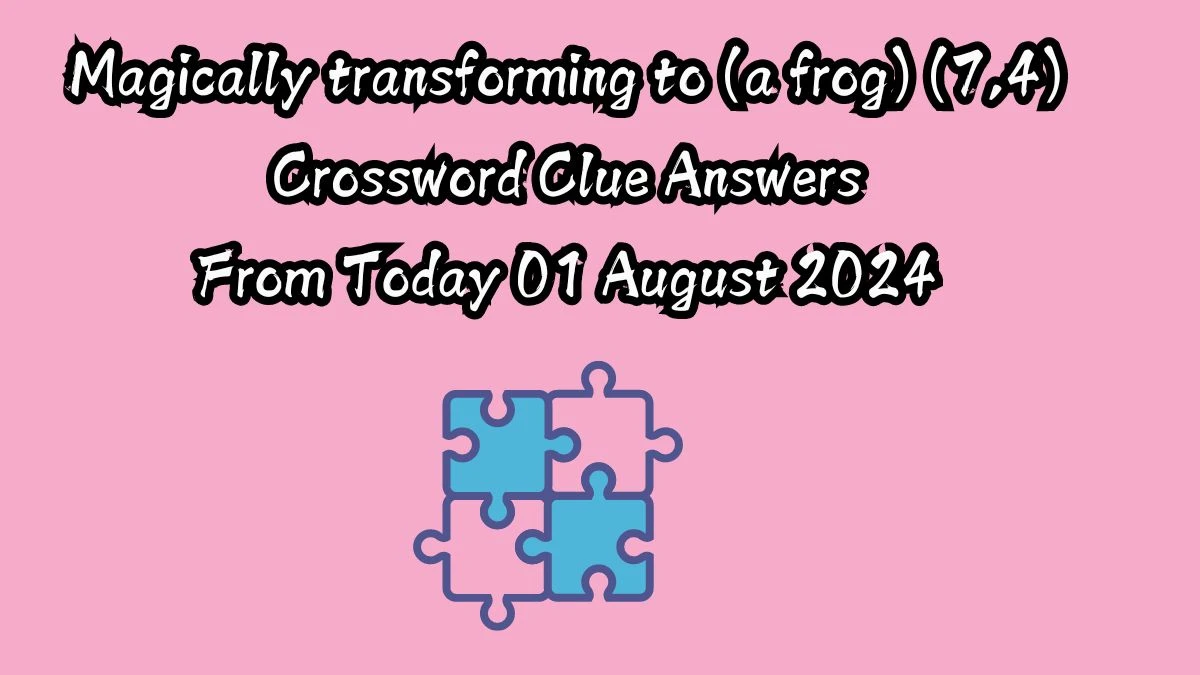 Magically transforming to (a frog) (7,4) Crossword Clue Puzzle Answer from August 01, 2024