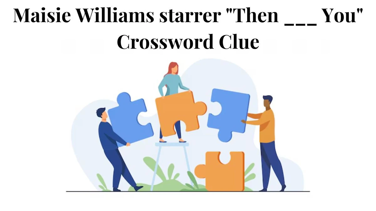 Maisie Williams starrer Then ___ You Daily Themed Crossword Clue Answers on August 03, 2024