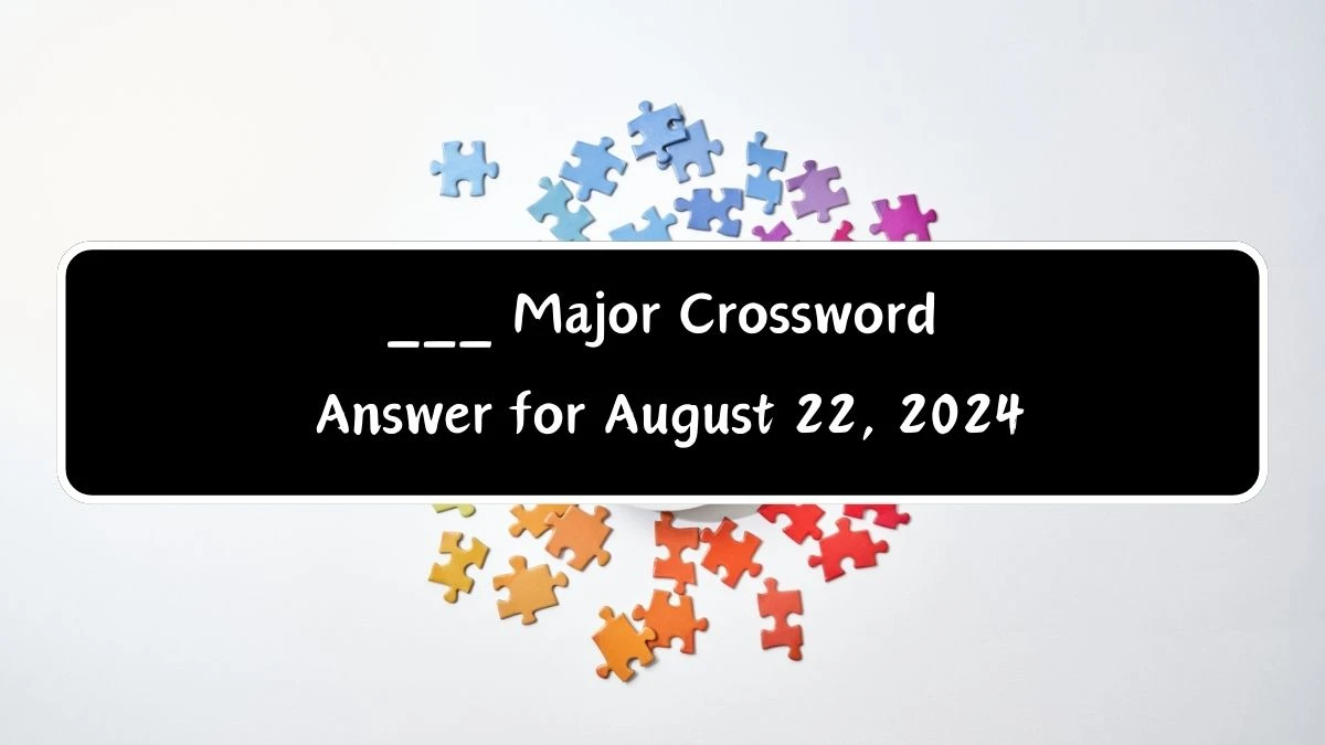 LA Times ___ Major Crossword Clue Puzzle Answer from August 22, 2024