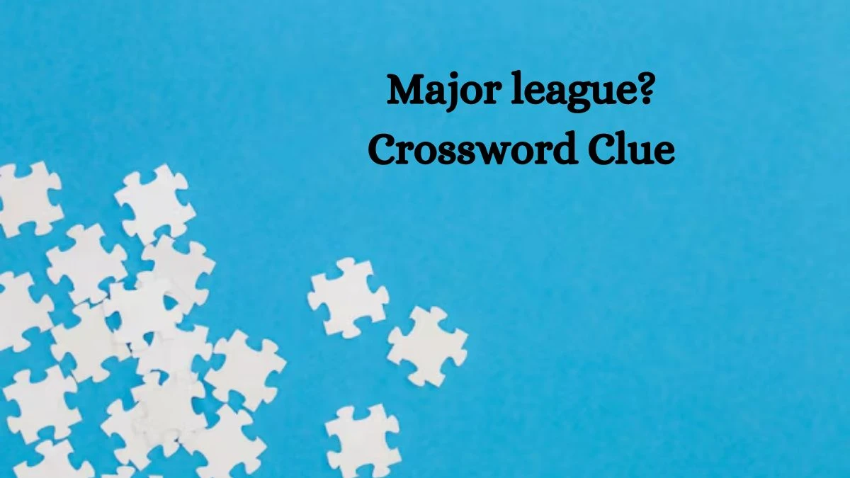 NYT Major league? Crossword Clue Puzzle Answer from August 14, 2024