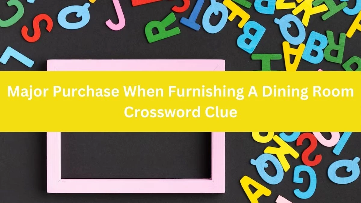 Major Purchase When Furnishing A Dining Room NYT Crossword Clue Puzzle Answer on August 12, 2024