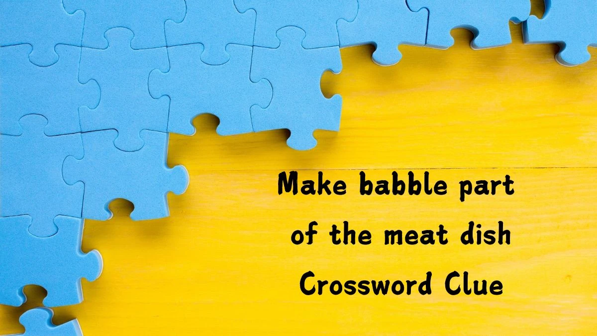 Make babble part of the meat dish Crossword Clue Puzzle Answer from August 05, 2024