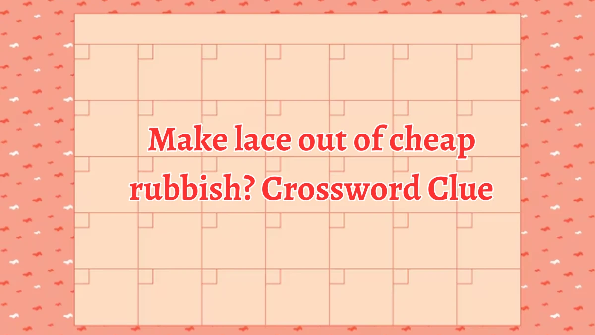 Make lace out of cheap rubbish? Crossword Clue Puzzle Answer from August 26, 2024