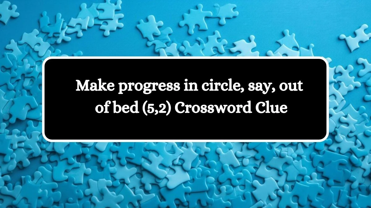 Make progress in circle, say, out of bed (5,2) Crossword Clue Puzzle Answer from August 12, 2024